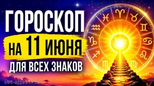 Гороскоп на 11 июня для всех знаков