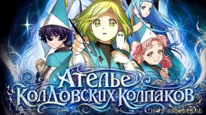 Ателье колдовских колпаков аниме сериал